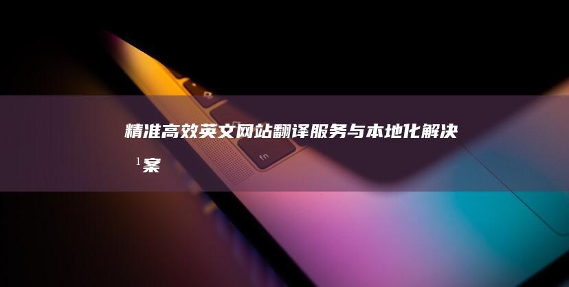 精准高效：英文网站翻译服务与本地化解决方案